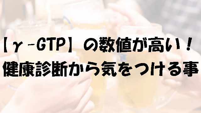 γ-GTPの数値が高い！健康診断から気をつける事！